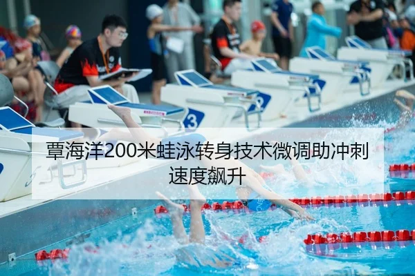 覃海洋200米蛙泳转身技术微调助冲刺速度飙升