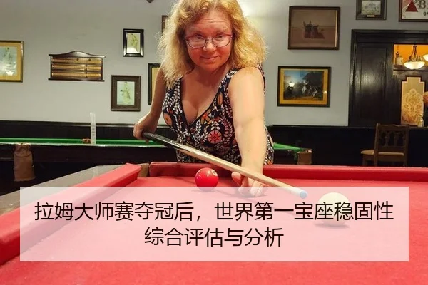 拉姆大师赛夺冠后，世界第一宝座稳固性综合评估与分析