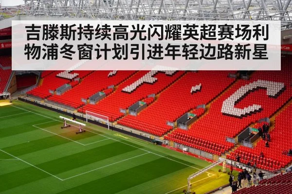 吉滕斯持续高光闪耀英超赛场利物浦冬窗计划引进年轻边路新星